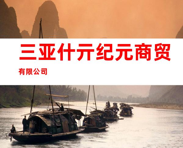 三亚什亓纪元商贸有限公司